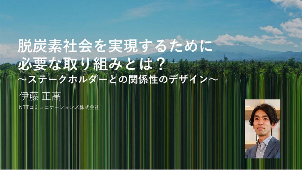 脱炭素社会を実現するために必要な取り組みとは？～ステークホルダーとの関係性のデザイン～