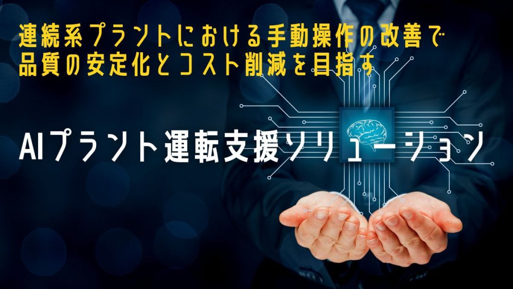 プラント操業にいよいよAIを活用できる時が来た！ ～AIによる運転カイゼンに取り組んだキーマンがクールに語る～
